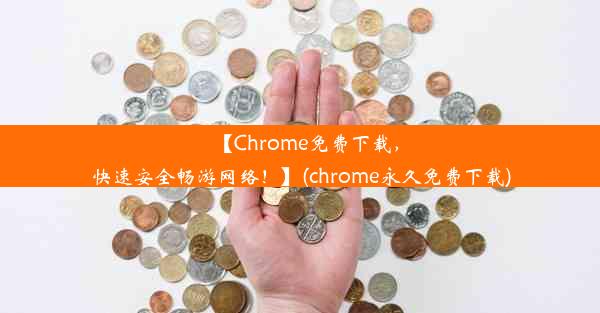 【Chrome免费下载，快速安全畅游网络！】(chrome永久免费下载)