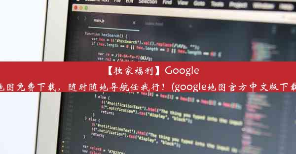 【独家福利】Google地图免费下载，随时随地导航任我行！(google地图官方中文版下载)