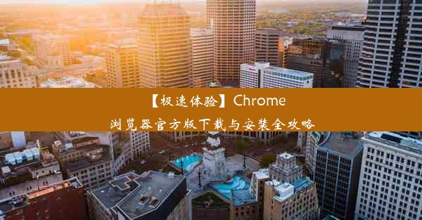 【极速体验】Chrome浏览器官方版下载与安装全攻略