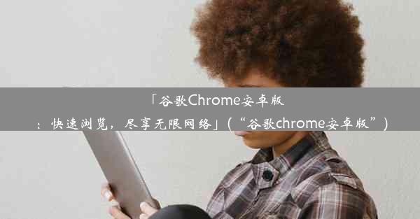 「谷歌Chrome安卓版：快速浏览，尽享无限网络」(“谷歌chrome安卓版”)