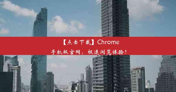 【点击下载】Chrome手机版官网，极速浏览体验！