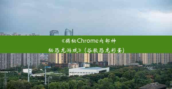 《揭秘Chrome内部神秘恐龙游戏》(谷歌恐龙彩蛋)