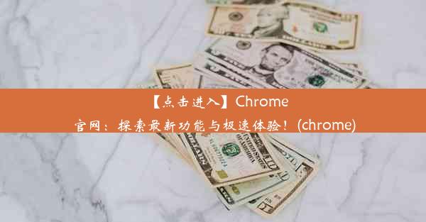 【点击进入】Chrome官网：探索最新功能与极速体验！(chrome)