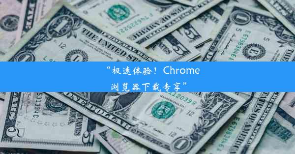 “极速体验！Chrome浏览器下载专享”