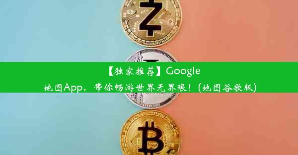 【独家推荐】Google地图App，带你畅游世界无界限！(地图谷歌版)