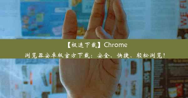 【极速下载】Chrome浏览器安卓版官方下载：安全、快捷、轻松浏览！