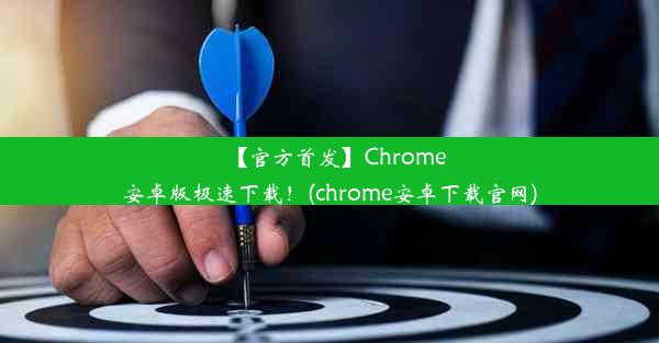 【官方首发】Chrome安卓版极速下载！(chrome安卓下载官网)