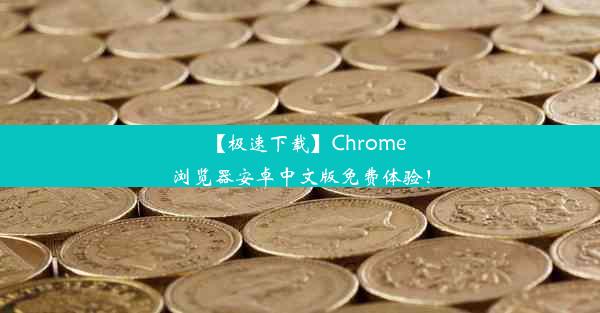 【极速下载】Chrome浏览器安卓中文版免费体验！