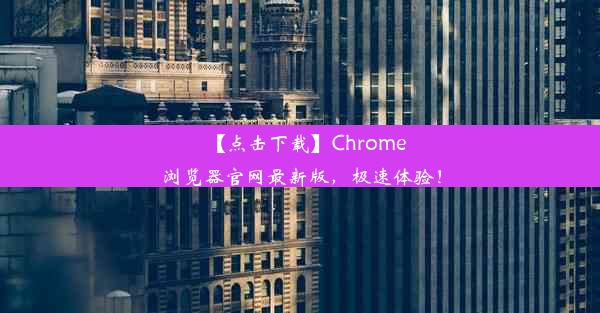 【点击下载】Chrome浏览器官网最新版，极速体验！