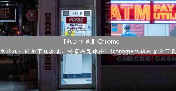 【极速下载】Chrome电脑版：轻松下载安装，畅享浏览体验！(chrome电脑版官方下载)