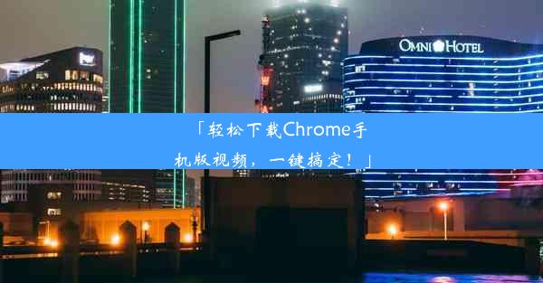 「轻松下载Chrome手机版视频，一键搞定！」