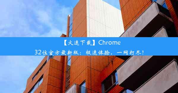 【火速下载】Chrome32位官方最新版：极速体验，一网打尽！