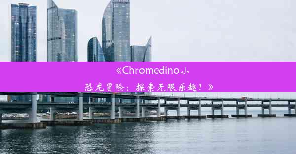 《Chromedino小恐龙冒险：探索无限乐趣！》