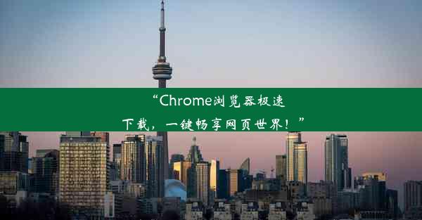 “Chrome浏览器极速下载，一键畅享网页世界！”