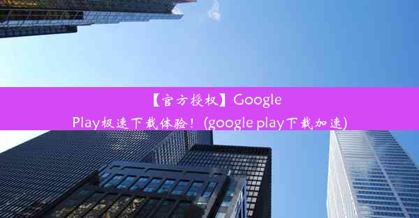 【官方授权】GooglePlay极速下载体验！(google play下载加速)