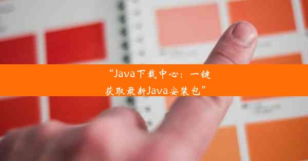 “Java下载中心：一键获取最新Java安装包”