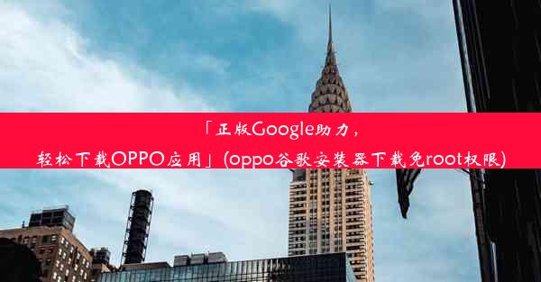 「正版Google助力，轻松下载OPPO应用」(oppo谷歌安装器下载免root权限)