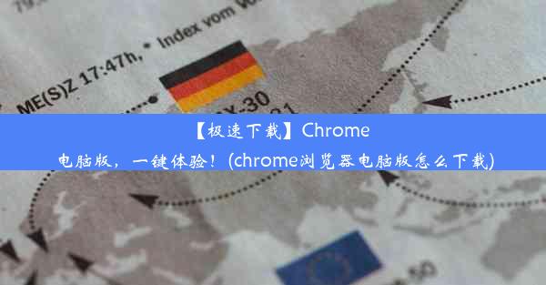 【极速下载】Chrome电脑版，一键体验！(chrome浏览器电脑版怎么下载)