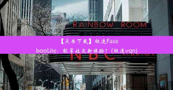 【点击下载】极速FacebooLite：轻享社交新体验！(极速vqn)