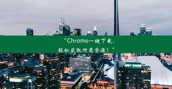 “Chrome一键下载，轻松获取所需资源！”