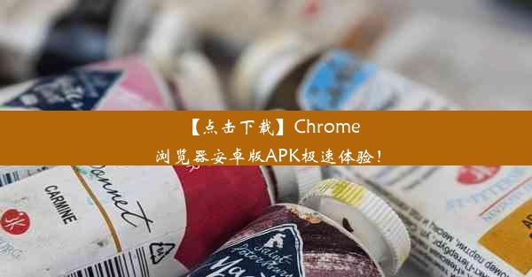 【点击下载】Chrome浏览器安卓版APK极速体验！