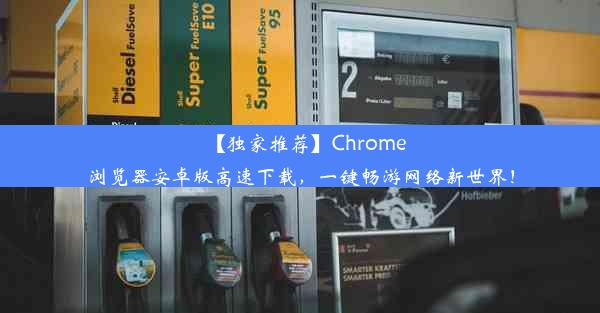 【独家推荐】Chrome浏览器安卓版高速下载，一键畅游网络新世界！