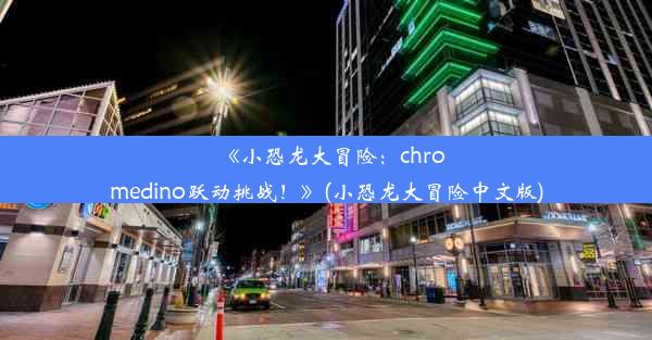 《小恐龙大冒险：chromedino跃动挑战！》(小恐龙大冒险中文版)