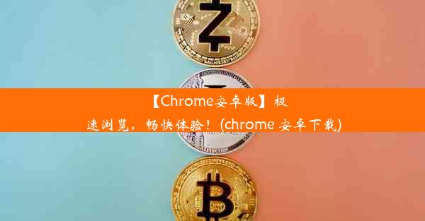 【Chrome安卓版】极速浏览，畅快体验！(chrome 安卓下载)