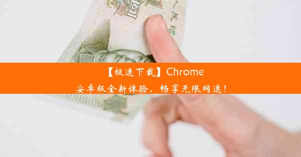 【极速下载】Chrome安卓版全新体验，畅享无限网速！