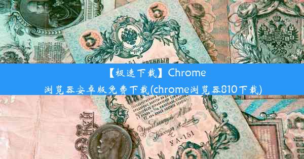 【极速下载】Chrome浏览器安卓版免费下载(chrome浏览器810下载)