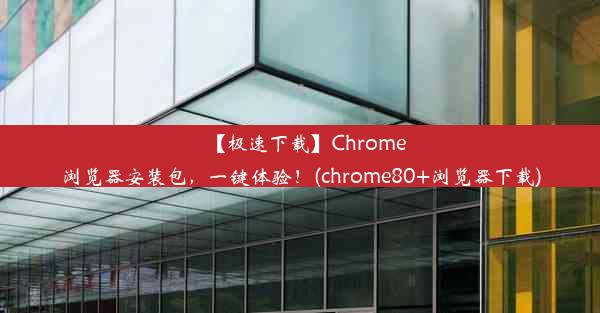 【极速下载】Chrome浏览器安装包，一键体验！(chrome80+浏览器下载)