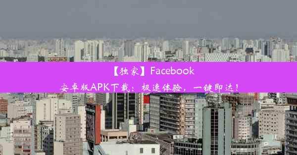 【独家】Facebook安卓版APK下载：极速体验，一键即达！