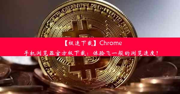 【极速下载】Chrome手机浏览器官方版下载：体验飞一般的浏览速度！