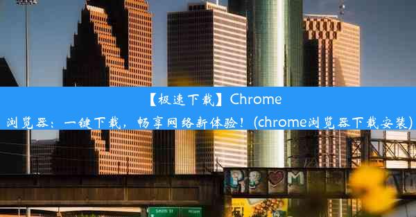 【极速下载】Chrome浏览器：一键下载，畅享网络新体验！(chrome浏览器下载安装)