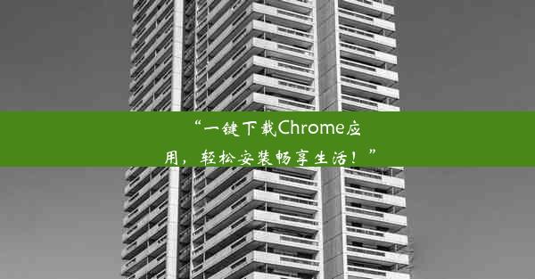 “一键下载Chrome应用，轻松安装畅享生活！”