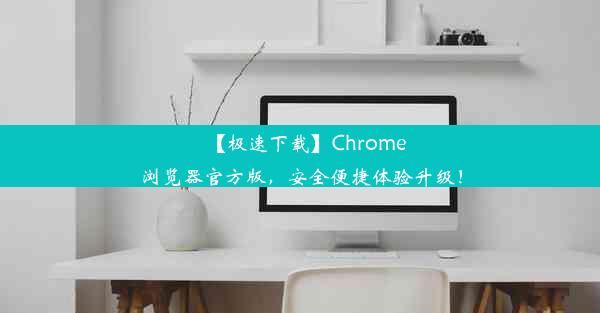 【极速下载】Chrome浏览器官方版，安全便捷体验升级！