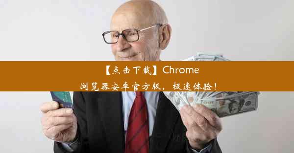 【点击下载】Chrome浏览器安卓官方版，极速体验！