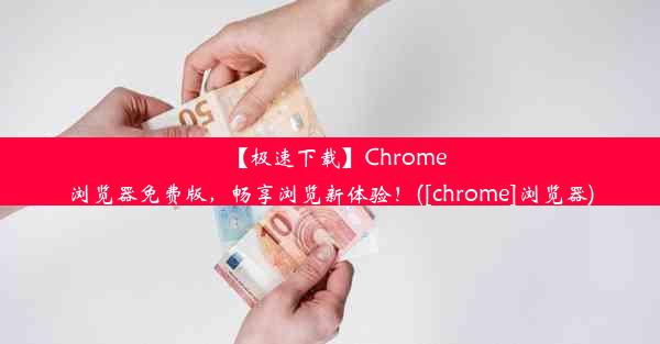 【极速下载】Chrome浏览器免费版，畅享浏览新体验！([chrome]浏览器)