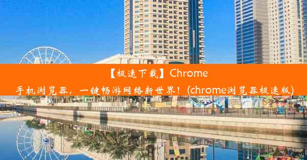 【极速下载】Chrome手机浏览器，一键畅游网络新世界！(chrome浏览器极速版)