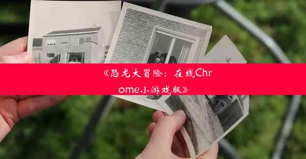 《恐龙大冒险：在线Chrome小游戏版》