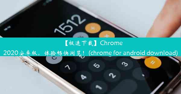 【极速下载】Chrome2020安卓版，体验畅快浏览！(chrome for android download)