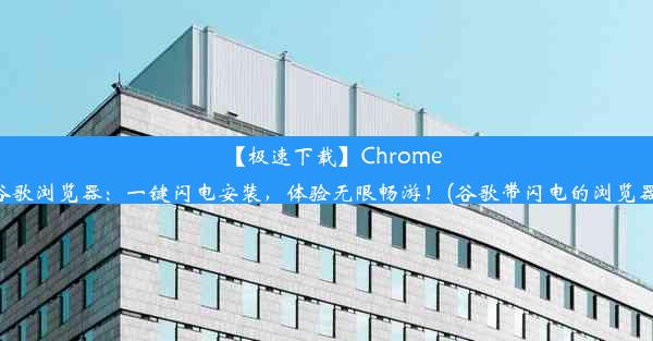 【极速下载】Chrome谷歌浏览器：一键闪电安装，体验无限畅游！(谷歌带闪电的浏览器)