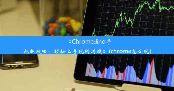 《Chromedino手机版攻略：轻松上手玩转游戏》(chrome怎么玩)