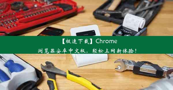 【极速下载】Chrome浏览器安卓中文版，轻松上网新体验！