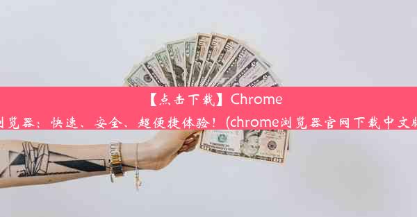 【点击下载】Chrome浏览器：快速、安全、超便捷体验！(chrome浏览器官网下载中文版)