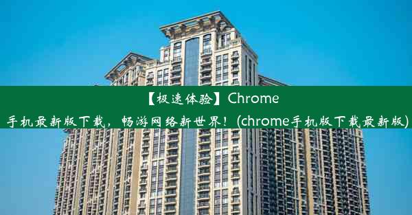 【极速体验】Chrome手机最新版下载，畅游网络新世界！(chrome手机版下载最新版)