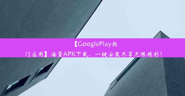 【GooglePlay热门应用】海量APK下载，一键安装尽享无限精彩！