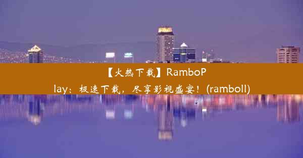 【火热下载】RamboPlay：极速下载，尽享影视盛宴！(ramboll)