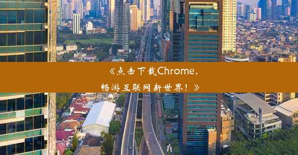 《点击下载Chrome，畅游互联网新世界！》