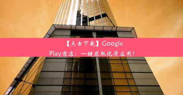 【点击下载】GooglePlay商店：一键获取优质应用！